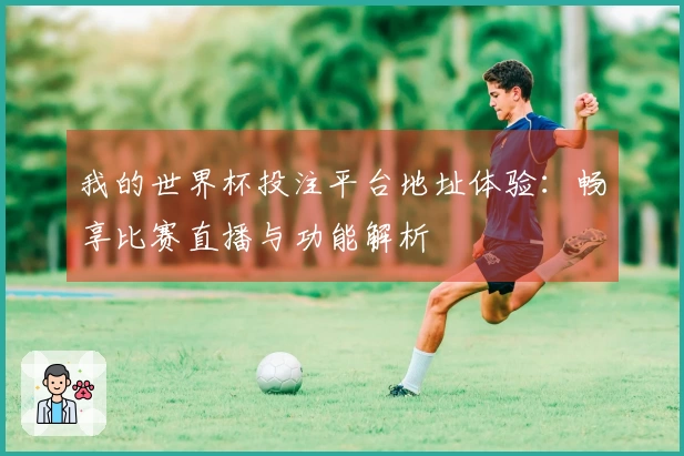 我的世界杯投注平台地址体验：畅享比赛直播与功能解析