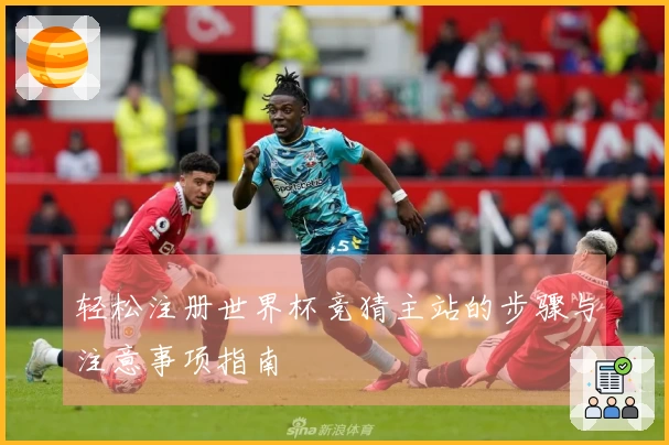 轻松注册世界杯竞猜主站的步骤与注意事项指南