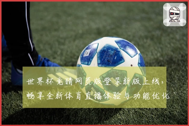 世界杯竞猜网页版登录新版上线，畅享全新体育直播体验与功能优化