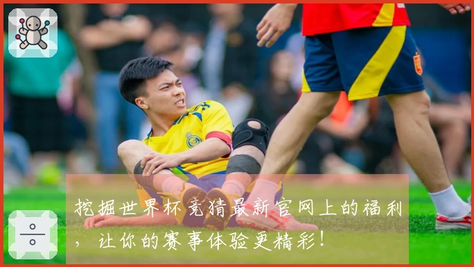 挖掘世界杯竞猜最新官网上的福利，让你的赛事体验更精彩！