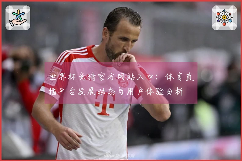 世界杯竞猜官方网站入口：体育直播平台发展动态与用户体验分析