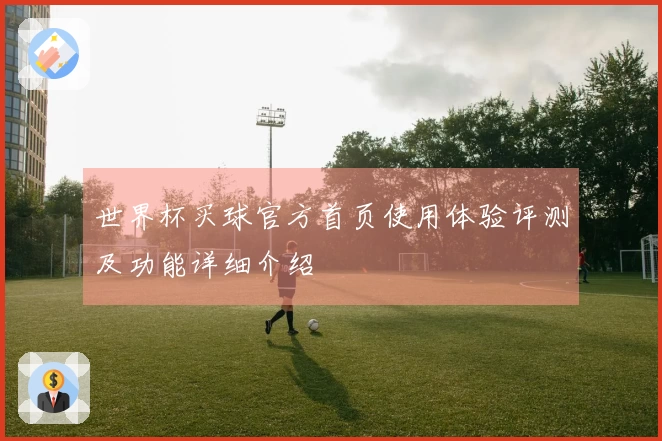 世界杯买球官方首页使用体验评测及功能详细介绍